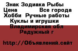 Знак Зодиака Рыбы. › Цена ­ 1 200 - Все города Хобби. Ручные работы » Куклы и игрушки   . Владимирская обл.,Радужный г.